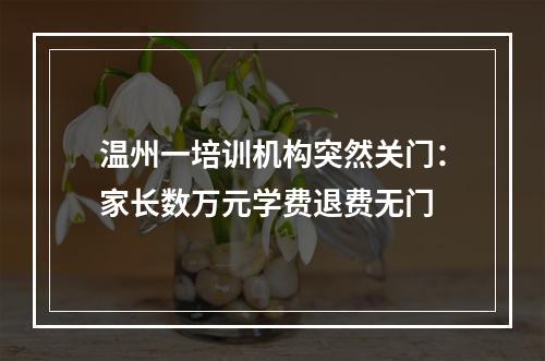 温州一培训机构突然关门：家长数万元学费退费无门