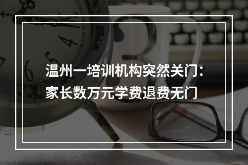 温州一培训机构突然关门：家长数万元学费退费无门