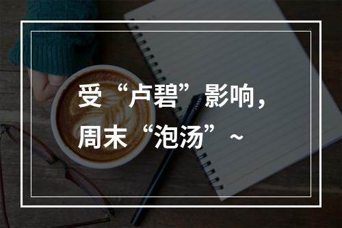 受“卢碧”影响，周末“泡汤”~