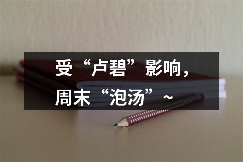 受“卢碧”影响，周末“泡汤”~