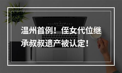 温州首例！侄女代位继承叔叔遗产被认定！