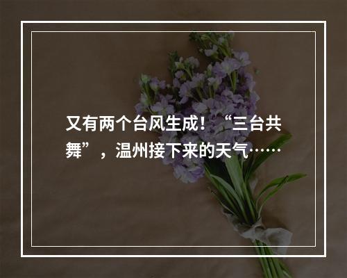 又有两个台风生成！“三台共舞”，温州接下来的天气……