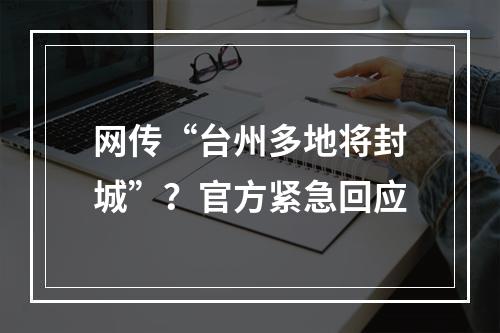 网传“台州多地将封城”？官方紧急回应