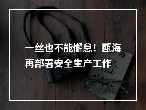 一丝也不能懈怠！瓯海再部署安全生产工作