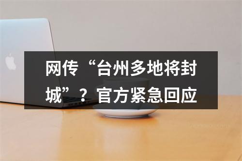 网传“台州多地将封城”？官方紧急回应
