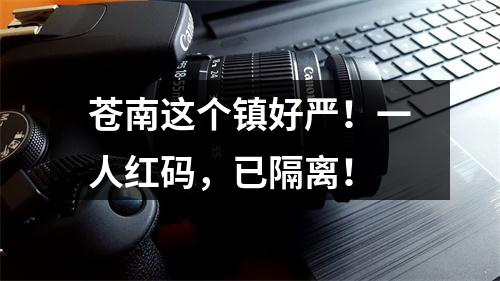 苍南这个镇好严！一人红码，已隔离！