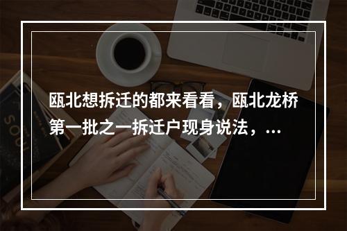 瓯北想拆迁的都来看看，瓯北龙桥第一批之一拆迁户现身说法，拆迁赔偿没10多没落实