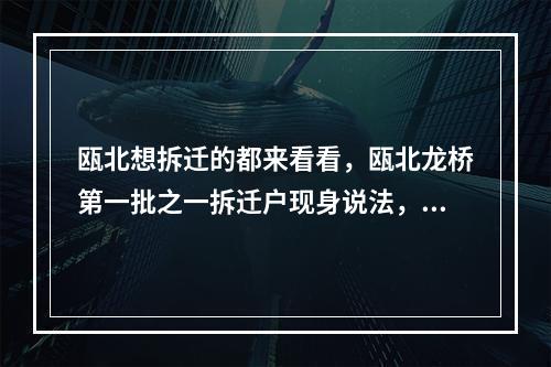 瓯北想拆迁的都来看看，瓯北龙桥第一批之一拆迁户现身说法，拆迁赔偿没10多没落实