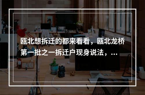瓯北想拆迁的都来看看，瓯北龙桥第一批之一拆迁户现身说法，拆迁赔偿没10多没落实