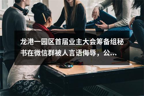 龙港一园区首届业主大会筹备组秘书在微信群被人言语侮辱，公安机关已受案。