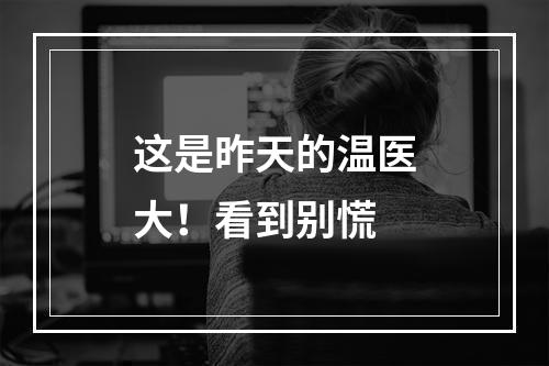 这是昨天的温医大！看到别慌