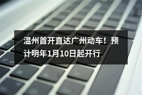 温州首开直达广州动车！预计明年1月10日起开行
