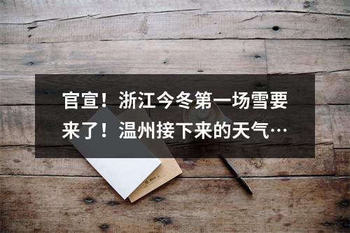 官宣！浙江今冬第一场雪要来了！温州接下来的天气…