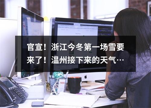 官宣！浙江今冬第一场雪要来了！温州接下来的天气…