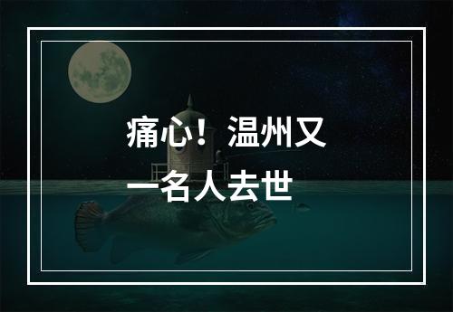 痛心！温州又一名人去世