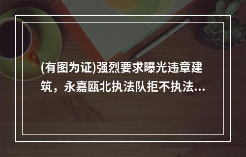 (有图为证)强烈要求曝光违章建筑，永嘉瓯北执法队拒不执法。