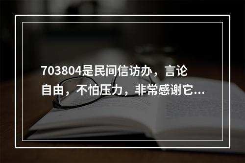 703804是民间信访办，言论自由，不怕压力，非常感谢它。