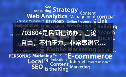 703804是民间信访办，言论自由，不怕压力，非常感谢它。