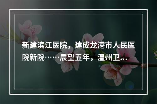 新建滨江医院，建成龙港市人民医院新院……展望五年，温州卫生健康事业有这 ...
