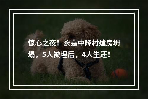 惊心之夜！永嘉中降村建房坍塌，5人被埋后，4人生还！