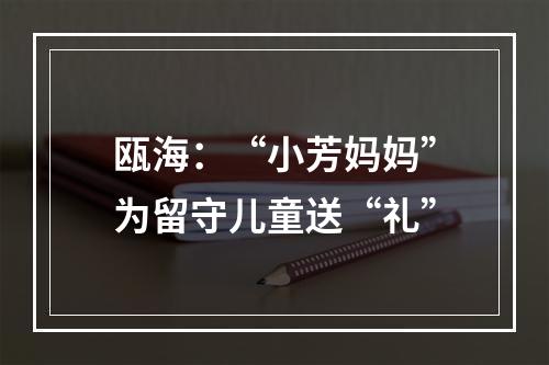 瓯海：“小芳妈妈”为留守儿童送“礼”