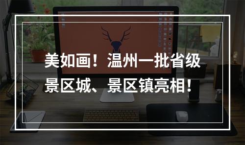 美如画！温州一批省级景区城、景区镇亮相！