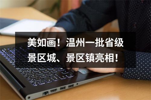 美如画！温州一批省级景区城、景区镇亮相！