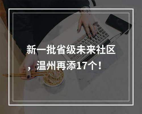 新一批省级未来社区，温州再添17个！