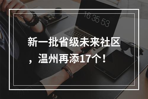 新一批省级未来社区，温州再添17个！