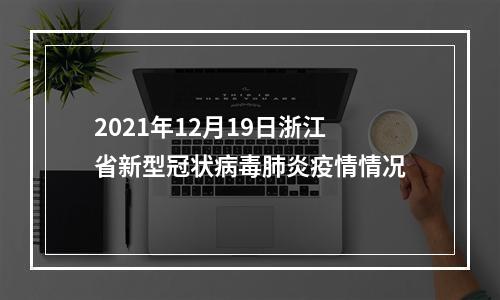 2021年12月19日浙江省新型冠状病毒肺炎疫情情况