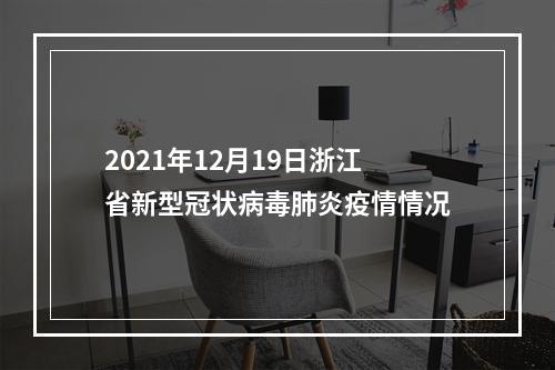2021年12月19日浙江省新型冠状病毒肺炎疫情情况