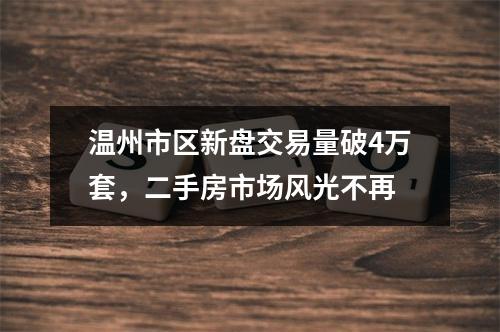 温州市区新盘交易量破4万套，二手房市场风光不再