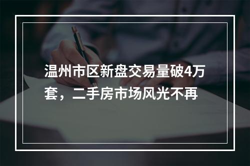 温州市区新盘交易量破4万套，二手房市场风光不再