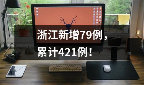 浙江新增79例，累计421例！