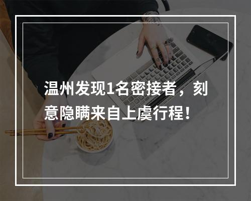 温州发现1名密接者，刻意隐瞒来自上虞行程！