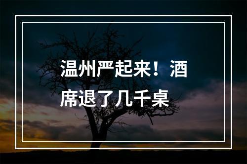 温州严起来！酒席退了几千桌