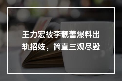 王力宏被李靓蕾爆料出轨招妓，简直三观尽毁