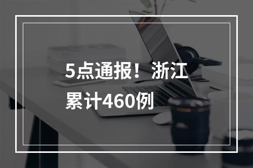 5点通报！浙江累计460例
