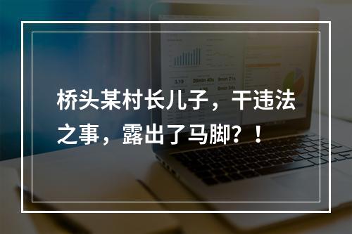 桥头某村长儿子，干违法之事，露出了马脚？！