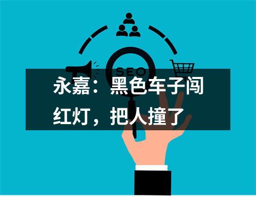 永嘉：黑色车子闯红灯，把人撞了