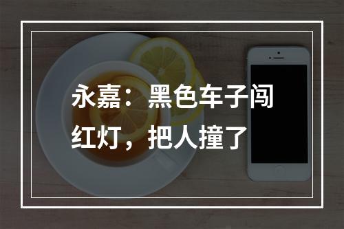 永嘉：黑色车子闯红灯，把人撞了