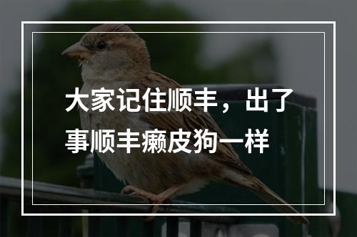 大家记住顺丰，出了事顺丰癞皮狗一样