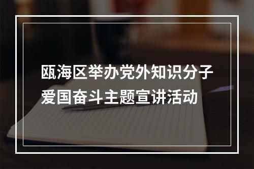 瓯海区举办党外知识分子爱国奋斗主题宣讲活动