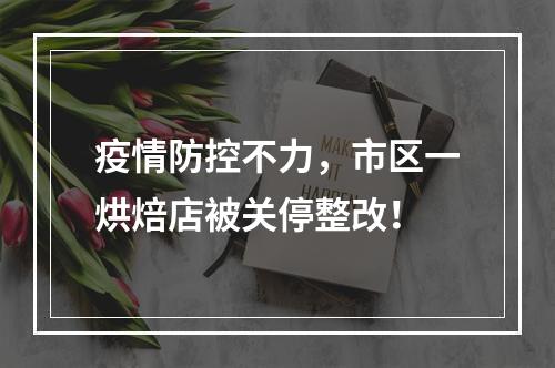 疫情防控不力，市区一烘焙店被关停整改！