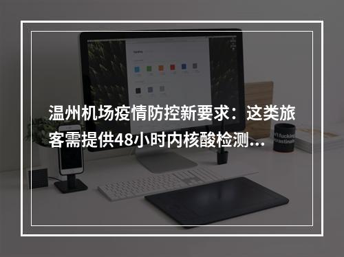 温州机场疫情防控新要求：这类旅客需提供48小时内核酸检测阴性证明