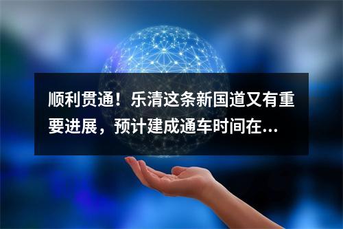 顺利贯通！乐清这条新国道又有重要进展，预计建成通车时间在……