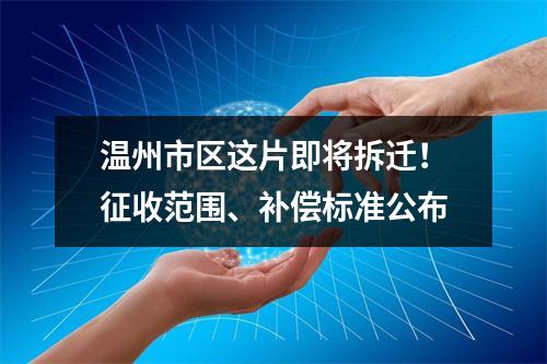 温州市区这片即将拆迁！征收范围、补偿标准公布
