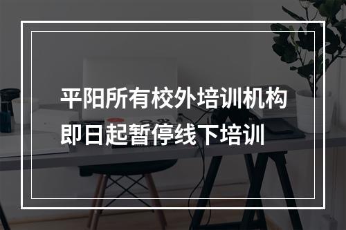 平阳所有校外培训机构即日起暂停线下培训