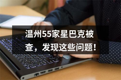 温州55家星巴克被查，发现这些问题！