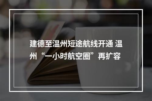 建德至温州短途航线开通 温州“一小时航空圈”再扩容